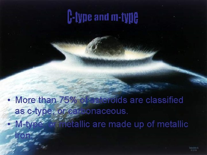  • More than 75% of asteroids are classified as c-type, or carbonaceous. •