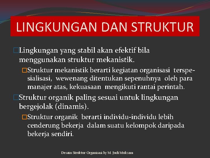 LINGKUNGAN DAN STRUKTUR �Lingkungan yang stabil akan efektif bila menggunakan struktur mekanistik. �Struktur mekanistik