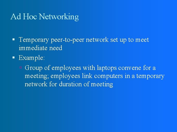Ad Hoc Networking Temporary peer-to-peer network set up to meet immediate need Example: Group