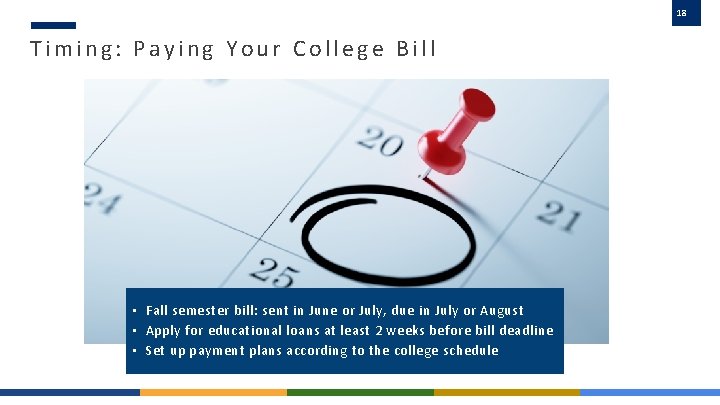 18 Timing: Paying Your College Bill • Fall semester bill: sent in June or