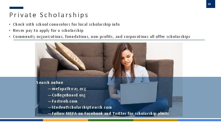 19 Private Scholarships • Check with school counselors for local scholarship info • Never