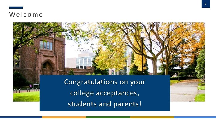 3 Welcome Congratulations on your college acceptances, students and parents! 