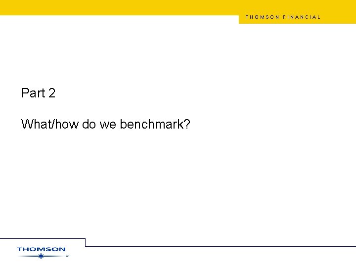 THOMSON FINANCIAL Part 2 What/how do we benchmark? 