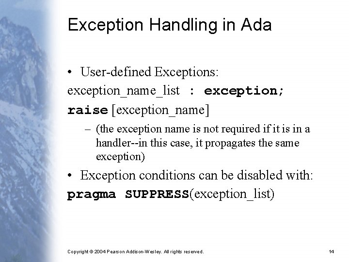 Exception Handling in Ada • User-defined Exceptions: exception_name_list : exception; raise [exception_name] – (the