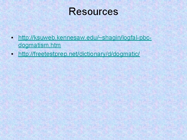 Resources • http: //ksuweb. kennesaw. edu/~shagin/logfal-pbcdogmatism. htm • http: //freetestprep. net/dictionary/d/dogmatic/ 