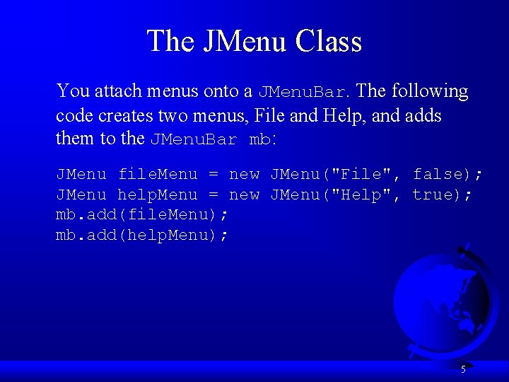 The JMenu Class You attach menus onto a JMenu. Bar. The following code creates