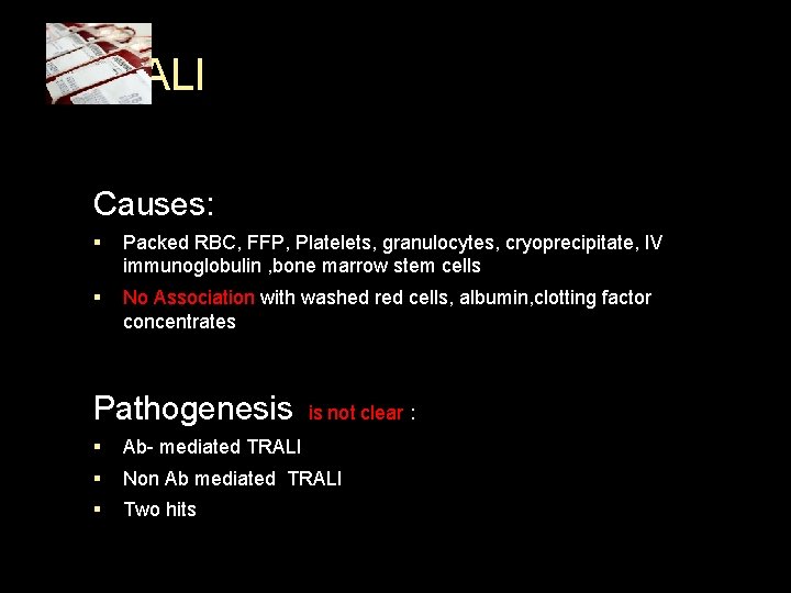 TRALI Causes: § Packed RBC, FFP, Platelets, granulocytes, cryoprecipitate, IV immunoglobulin , bone marrow