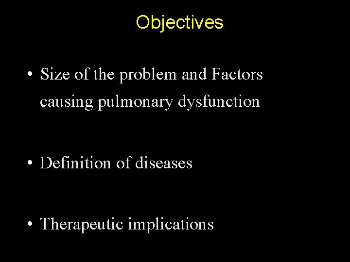 Objectives • Size of the problem and Factors causing pulmonary dysfunction • Definition of