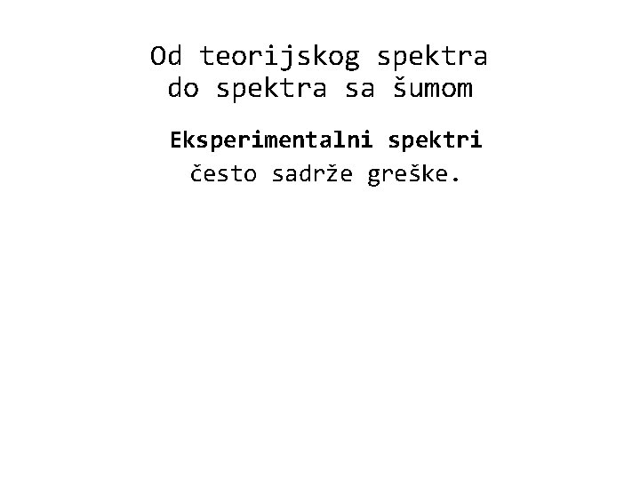 Od teorijskog spektra do spektra sa šumom Eksperimentalni spektri često sadrže greške. 