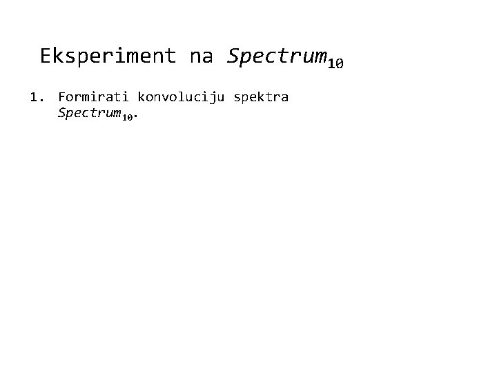 Eksperiment na Spectrum 10 1. Formirati konvoluciju spektra Spectrum 10. 