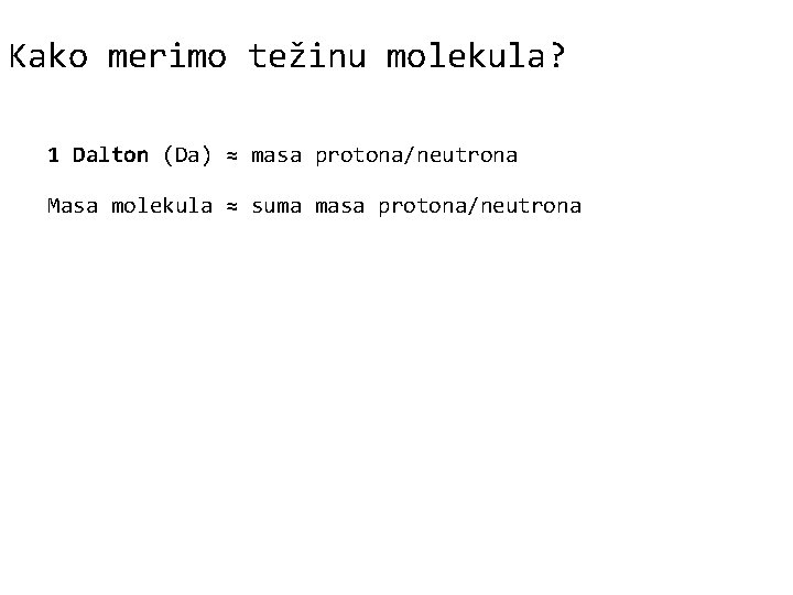 Kako merimo težinu molekula? 1 Dalton (Da) ≈ masa protona/neutrona Masa molekula ≈ suma