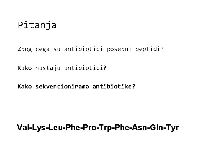 Pitanja Zbog čega su antibiotici posebni peptidi? Kako nastaju antibiotici? Kako sekvencioniramo antibiotike? Val-Lys-Leu-Phe-Pro-Trp-Phe-Asn-Gln-Tyr
