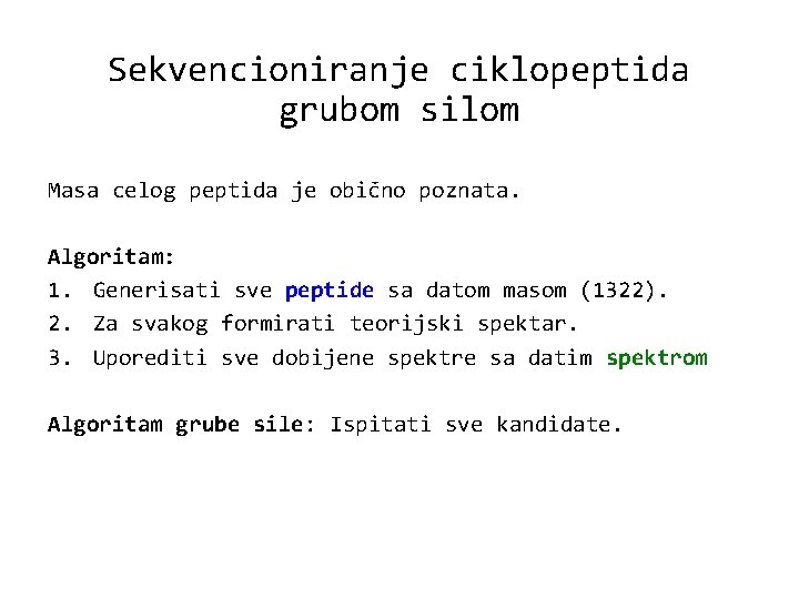 Sekvencioniranje ciklopeptida grubom silom Masa celog peptida je obično poznata. Algoritam: 1. Generisati sve