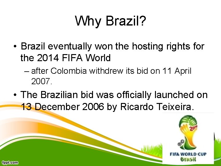 Why Brazil? • Brazil eventually won the hosting rights for the 2014 FIFA World