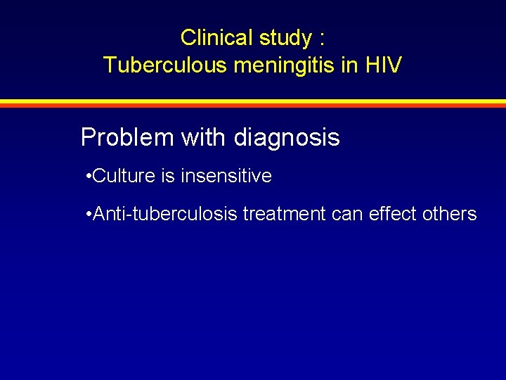 Clinical study : Tuberculous meningitis in HIV Problem with diagnosis • Culture is insensitive