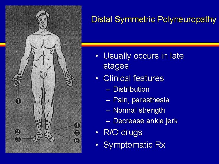 Distal Symmetric Polyneuropathy • Usually occurs in late stages • Clinical features – –