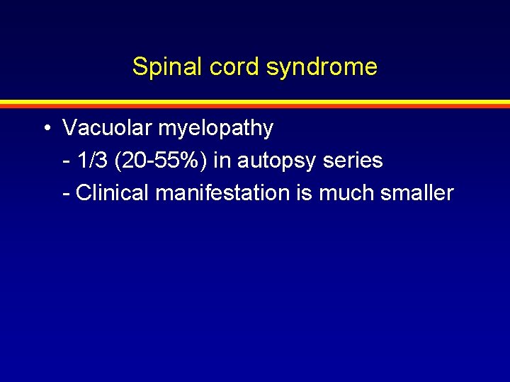 Spinal cord syndrome • Vacuolar myelopathy - 1/3 (20 -55%) in autopsy series -