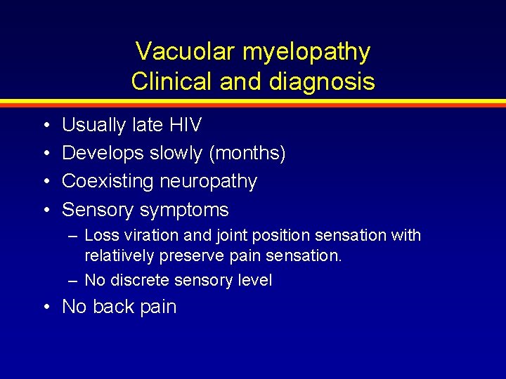 Vacuolar myelopathy Clinical and diagnosis • • Usually late HIV Develops slowly (months) Coexisting