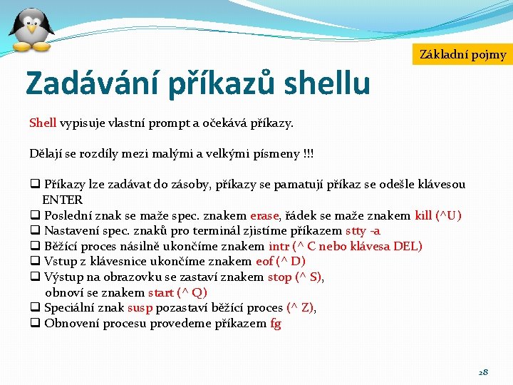 Zadávání příkazů shellu Základní pojmy Shell vypisuje vlastní prompt a očekává příkazy. Dělají se