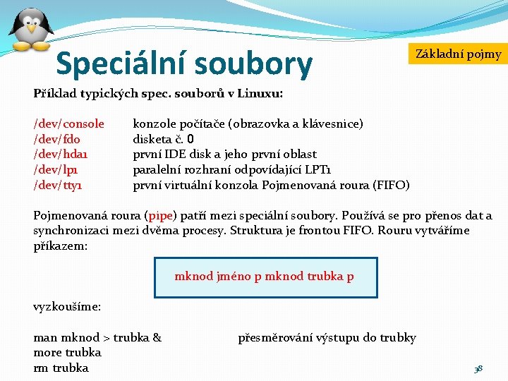 Speciální soubory Základní pojmy Příklad typických spec. souborů v Linuxu: /dev/console /dev/fd 0 /dev/hda