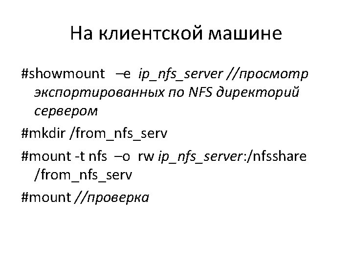 На клиентской машине #showmount –e ip_nfs_server //просмотр экспортированных по NFS директорий сервером #mkdir /from_nfs_serv