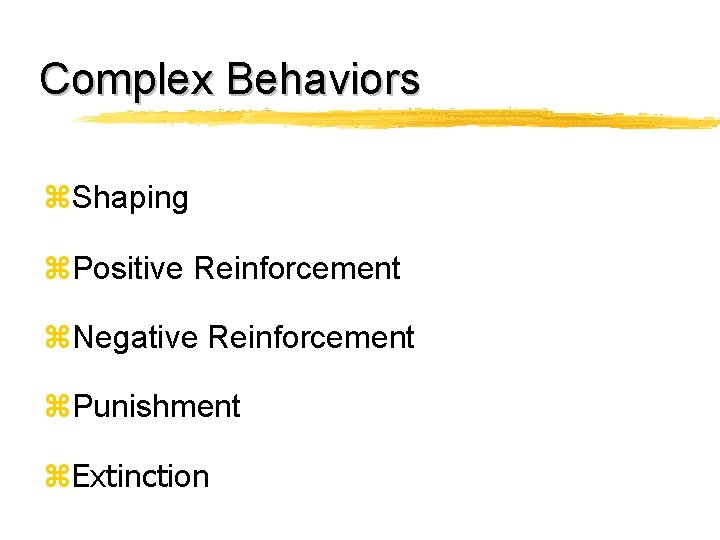 Complex Behaviors z. Shaping z. Positive Reinforcement z. Negative Reinforcement z. Punishment z. Extinction