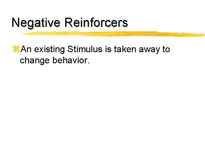 Negative Reinforcers z. An existing Stimulus is taken away to change behavior. 