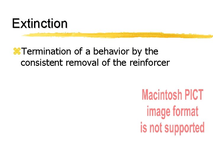 Extinction z. Termination of a behavior by the consistent removal of the reinforcer 