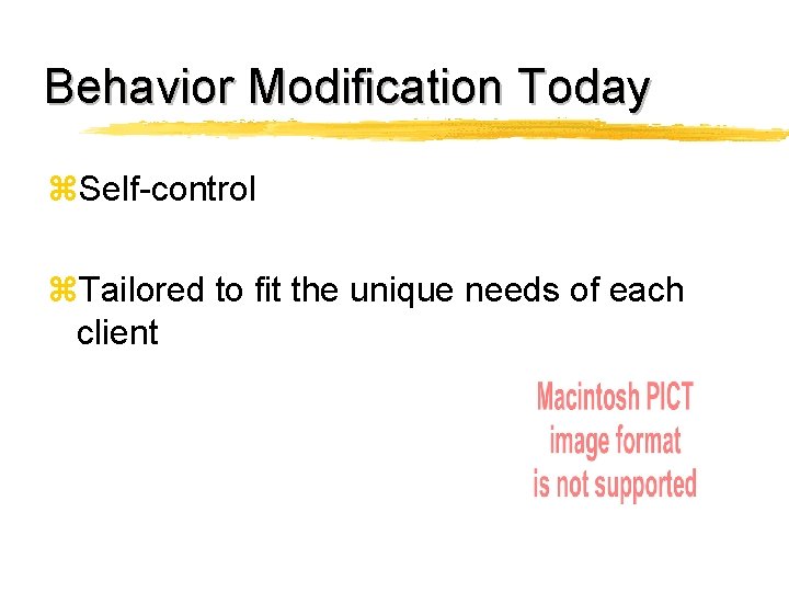 Behavior Modification Today z. Self-control z. Tailored to fit the unique needs of each