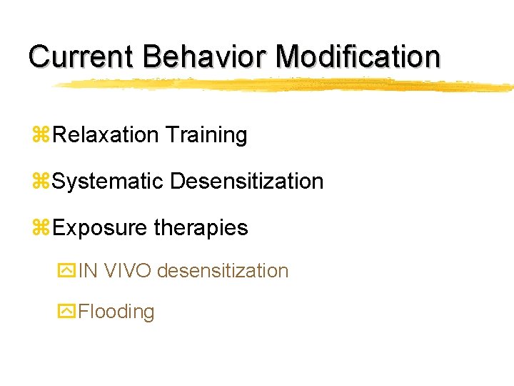 Current Behavior Modification z. Relaxation Training z. Systematic Desensitization z. Exposure therapies y. IN