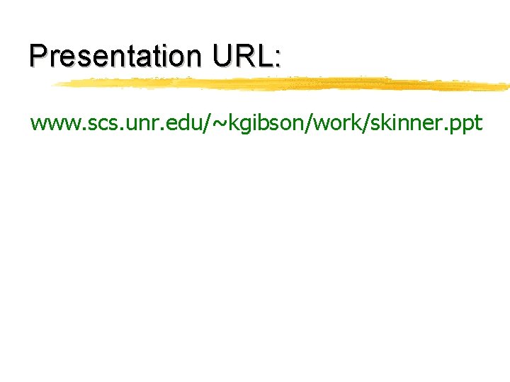 Presentation URL: www. scs. unr. edu/~kgibson/work/skinner. ppt 