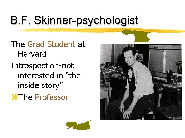 B. F. Skinner-psychologist The Grad Student at Harvard Introspection-not interested in “the inside story”