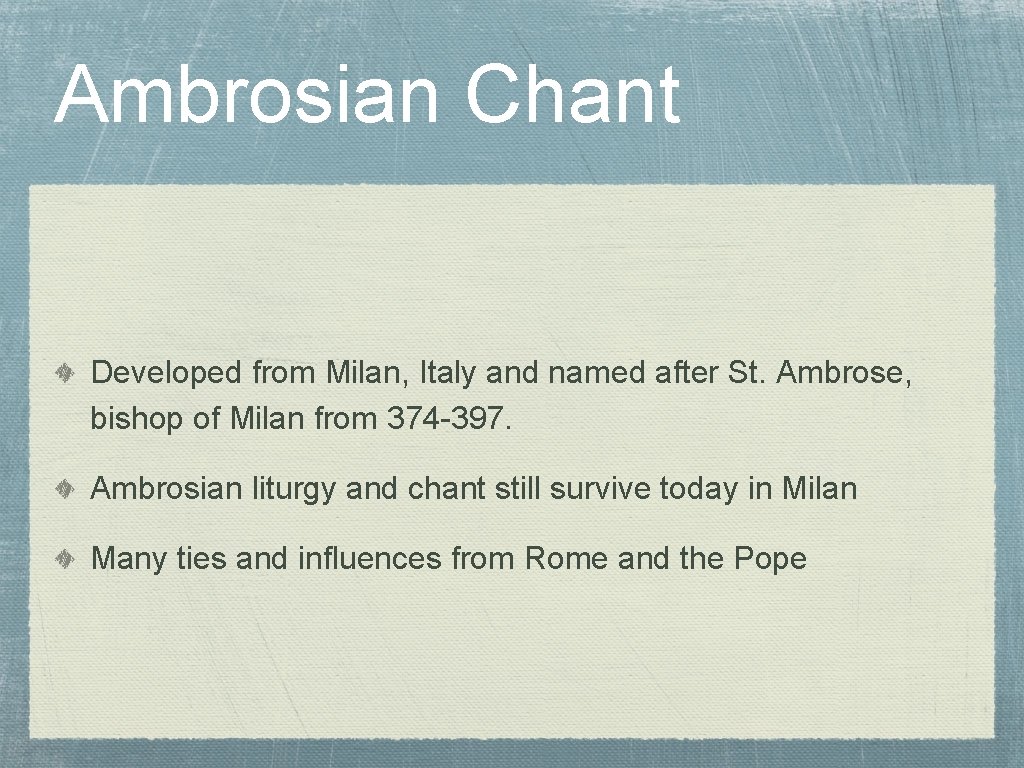 Ambrosian Chant Developed from Milan, Italy and named after St. Ambrose, bishop of Milan