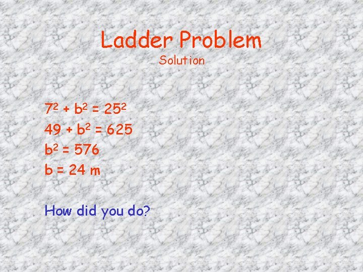 Ladder Problem Solution 72 + b 2 = 252 49 + b 2 =