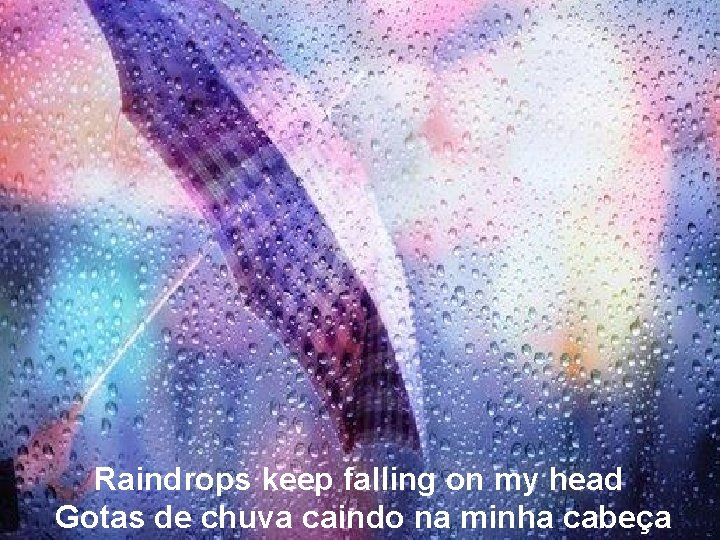 Raindrops keep falling on my head Gotas de chuva caindo na minha cabeça 
