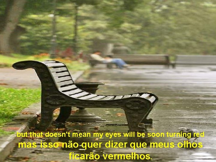 but that doesn't mean my eyes will be soon turning red mas isso não
