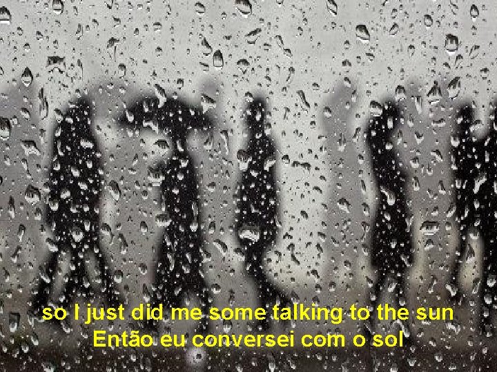 so I just did me some talking to the sun Então eu conversei com