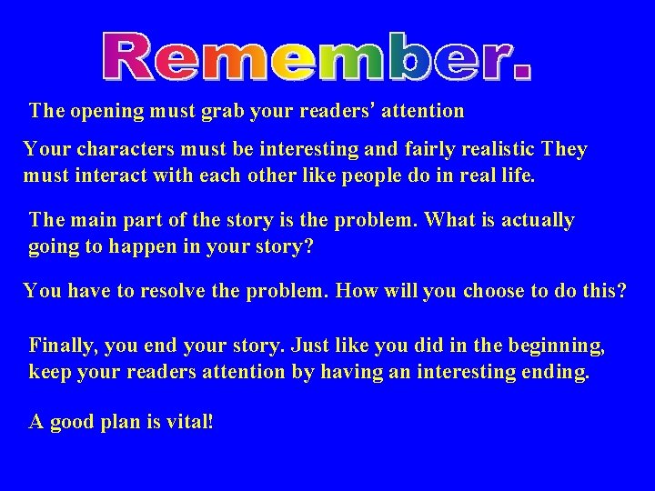 The opening must grab your readers’ attention Your characters must be interesting and fairly
