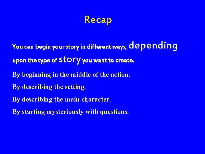 Recap You can begin your story in different ways, upon the type of depending
