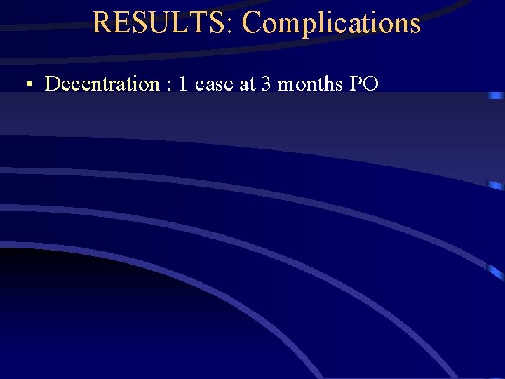 RESULTS: Complications • Decentration : 1 case at 3 months PO 