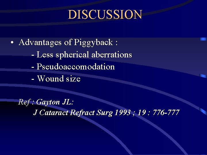 DISCUSSION • Advantages of Piggyback : - Less spherical aberrations - Pseudoaccomodation - Wound