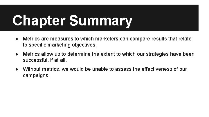 Chapter Summary ● Metrics are measures to which marketers can compare results that relate