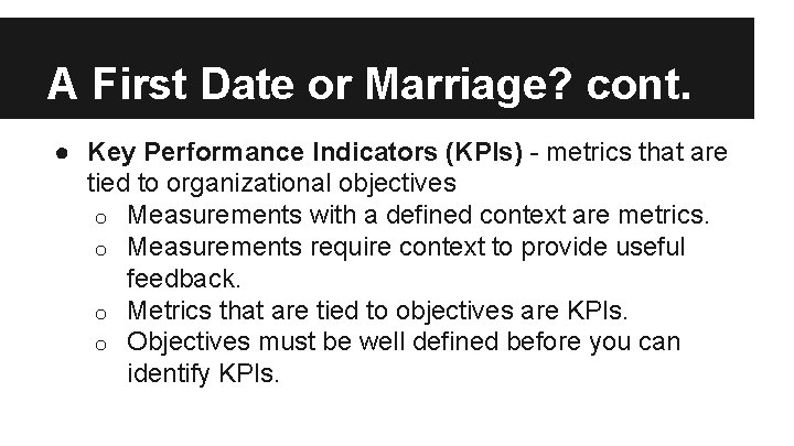 A First Date or Marriage? cont. ● Key Performance Indicators (KPIs) - metrics that