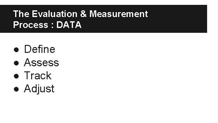 The Evaluation & Measurement Process : DATA ● ● Define Assess Track Adjust 