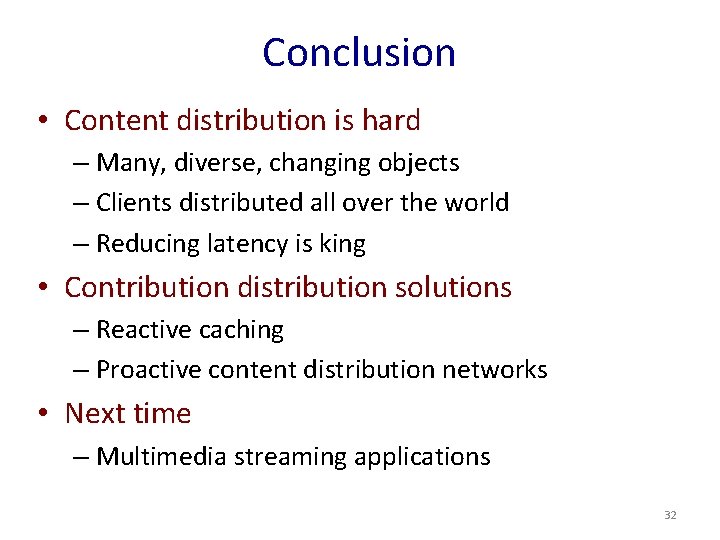 Conclusion • Content distribution is hard – Many, diverse, changing objects – Clients distributed