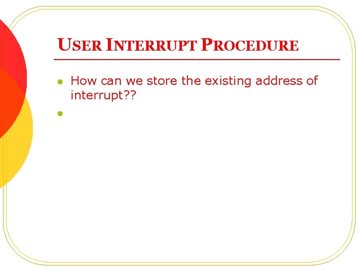 USER INTERRUPT PROCEDURE l l How can we store the existing address of interrupt?