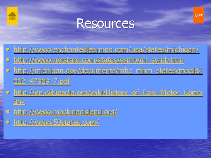 Resources Quit • http: //www. enchantedlearning. com/usa/states/michigan/ • http: //www. netstate. com/states/symb/mi_symb. htm • Resources Quit • http: //www. enchantedlearning. com/usa/states/michigan/ • http: //www. netstate. com/states/symb/mi_symb. htm •