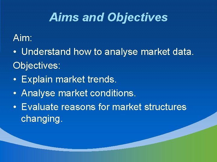 Aims and Objectives Aim: • Understand how to analyse market data. Objectives: • Explain