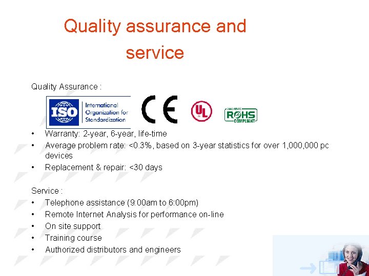 Quality assurance and service Quality Assurance : • • • Warranty: 2 -year, 6