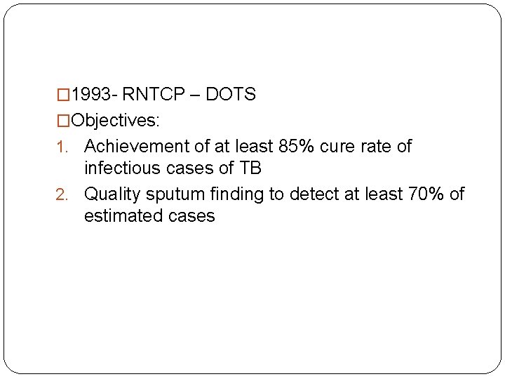 � 1993 - RNTCP – DOTS �Objectives: 1. Achievement of at least 85% cure